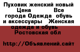 Пуховик женский новый › Цена ­ 2 600 - Все города Одежда, обувь и аксессуары » Женская одежда и обувь   . Ростовская обл.